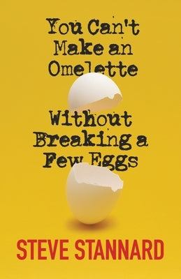You Can't Make an Omelette Without Breaking a Few Eggs by Stannard, Steve