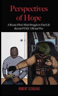 Perspectives of Hope: A Rescue Pilot's Silent Struggle to Find Life Beyond PTSD, TBI and War by Scoggins, Robert