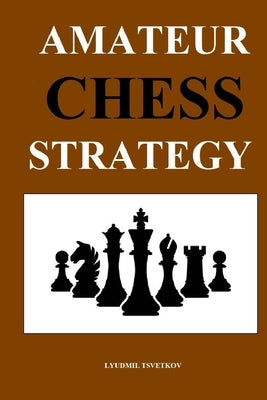 Amateur Chess Strategy by Tsvetkov, Lyudmil