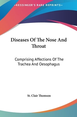 Diseases Of The Nose And Throat: Comprising Affections Of The Trachea And Oesophagus by Thomson, St Clair