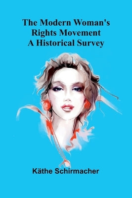 The Modern Woman's Rights Movement: A Historical Survey by Schirmacher, Käthe