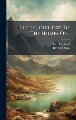 Little Journeys To The Homes Of... by Hubbard, Elbert