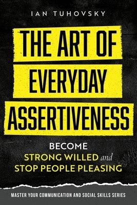 The Art of Everyday Assertiveness: Become Strong Willed and Stop People Pleasing by Nuttall, Sky Rodio