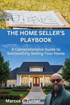 The Home Seller's Playbook: A Comprehensive Guide to Successfully Selling Your Home by Turner, Marcus E.