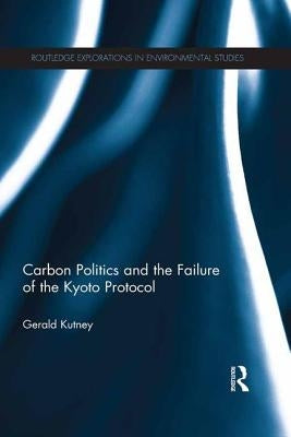 Carbon Politics and the Failure of the Kyoto Protocol by Kutney, Gerald
