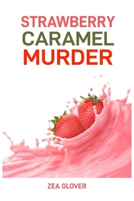 Strawberry Caramel Murder: A Sweet Slice of Suspense (2024 Deserts CookBook) by Glover, Zea