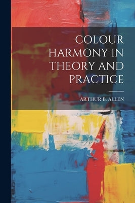 Colour Harmony in Theory and Practice by Allen, Arthur B.