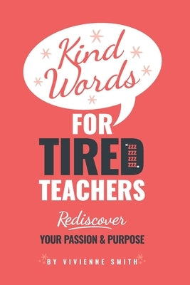 Kind Words For Tired Teachers: Rediscover Your Passion and Purpose by Smith, Vivienne