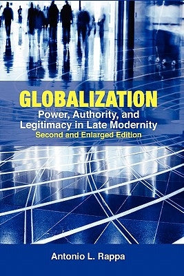 Globalization: Power, Authority, and Legitimacy in Late Modernity (Second and Enlarged Edition) by Rappa, Antonio L.