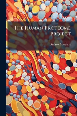 The Human Proteome Project: Unlocking the Mysteries of Human Life and Unleashing its Potential by Meadows, Andrew