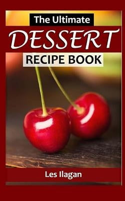 The Ultimate Dessert Recipe Book by Ilagan, Les
