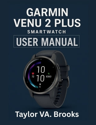 Garmin Venu 2 Plus Smartwatch Owner's Manual: A Comprehensive User Manual for Maximizing Your Experience with Fitness Tracking, Music, Connectivity, a by Brooks, Taylor Va