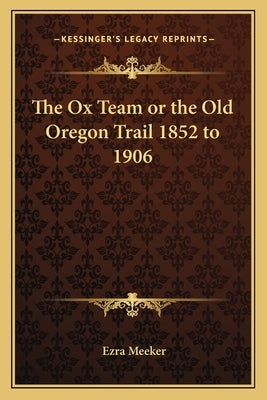 The Ox Team or the Old Oregon Trail 1852 to 1906 by Meeker, Ezra