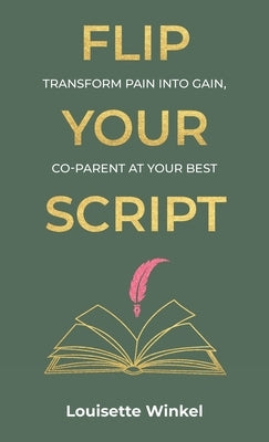 Flip Your Script, Transform Pain into Gain, Co-parent At Your Best by Winkel, Louisette