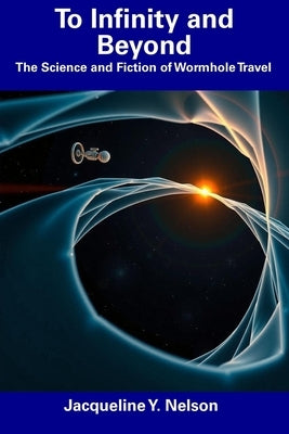 To Infinity and Beyond: The Science and Fiction of Wormhole Travel by Nelson, Jacqueline Y.