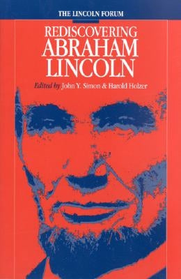 Lincoln Forum: Rediscovering Abraham Lincoln by Simon, John Y.