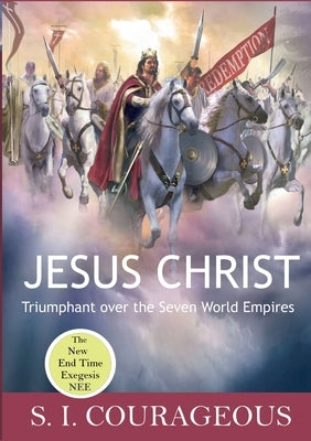 Jesus Christ: Triumphant over the Seven World Empires by Courageous, S. I.