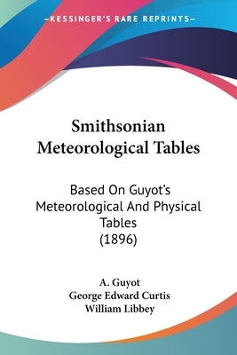 Smithsonian Meteorological Tables: Based On Guyot's Meteorological And Physical Tables (1896) by Guyot, A.