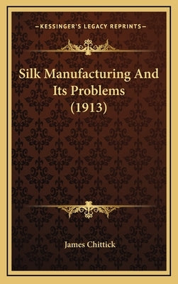 Silk Manufacturing And Its Problems (1913) by Chittick, James