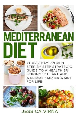 Mediterranean Diet: 7 Day Proven Step by Step Guide to a Healthier Heart and A Slimmer Sexier Waist for Life by Virna, Jessica