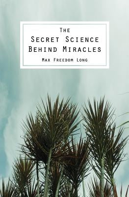 The Secret Science Behind Miracles by Long, Max Freedom