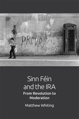 Sinn F駟n and the IRA: From Revolution to Moderation by Whiting, Matthew