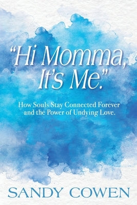 "Hi Momma, It's Me.": How Souls Can Stay Connected Forever and the Power of Undying Love by Cowen, Sandy
