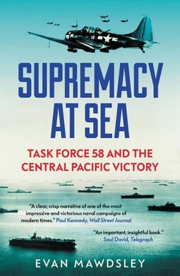 Supremacy at Sea: Task Force 58 and the Central Pacific Victory by Mawdsley, Evan