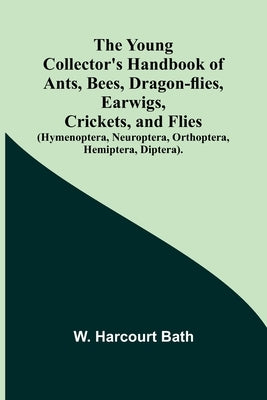The Young Collector's Handbook of Ants, Bees, Dragon-flies, Earwigs, Crickets, and Flies (Hymenoptera, Neuroptera, Orthoptera, Hemiptera, Diptera). by Harcourt Bath, W.