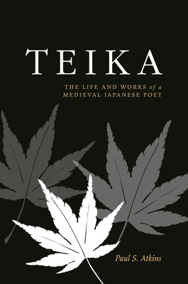 Teika: The Life and Works of a Medieval Japanese Poet by Atkins, Paul S.