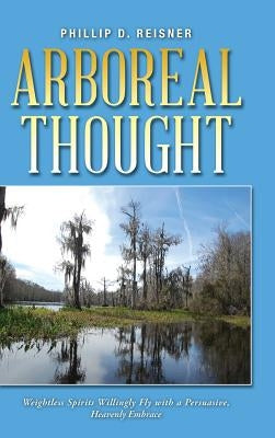 Arboreal Thought: Weightless Spirits Willingly Fly with a Persuasive, Heavenly Embrace by Reisner, Phillip D.