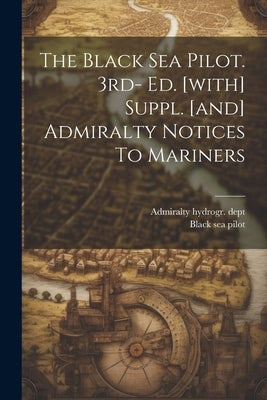 The Black Sea Pilot. 3rd- Ed. [with] Suppl. [and] Admiralty Notices To Mariners by Dept, Admiralty Hydrogr
