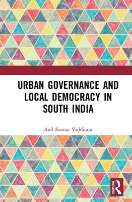 Urban Governance and Local Democracy in South India by Kumar Vaddiraju, Anil
