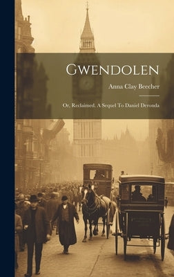 Gwendolen: Or, Reclaimed. A Sequel To Daniel Deronda by Beecher, Anna Clay