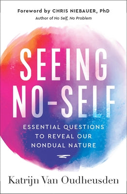 Seeing No-Self: Essential Questions to Reveal Our Nondual Nature by Van Oudheusden, Katrijn