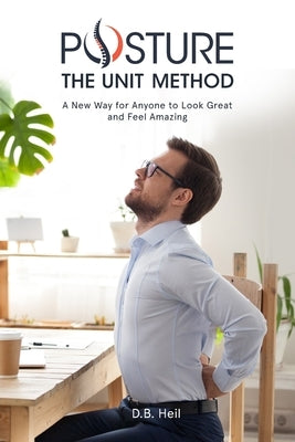Posture The Unit Method: A New Way for Anyone to Look Great and Feel Amazing by Heil, D. B.