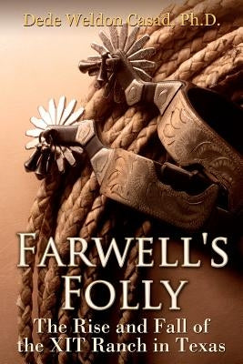 Farwell's Folly: The Rise and Fall of the XIT Ranch in Texas by Casad Ph. D., Dede Weldon
