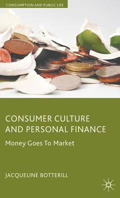 Consumer Culture and Personal Finance: Money Goes to Market by Botterill, J.
