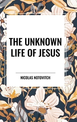 The Unknown Life of Jesus by Notovitch, Nicolas