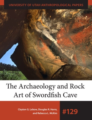 The Archaeology and Rock Art of Swordfish Cave by LeBow, Clayton G.