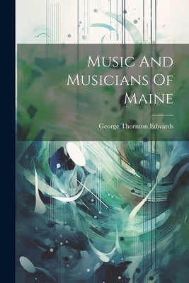 Music And Musicians Of Maine by Edwards, George Thornton