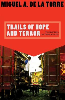 Trails of Hope and Terror: Testimonies on Immigration by De La Torre, Miguel A.