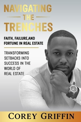 Navigating the Trenches Faith, Failure, and Fortune: Transforming Setbacks into Success in the World of Real Estate by Griffin, Corey