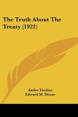 The Truth About The Treaty (1921) by Tardieu, Andre