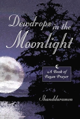Dewdrops In The Moonlight: A Book of Pagan Prayer by Shanddaramon