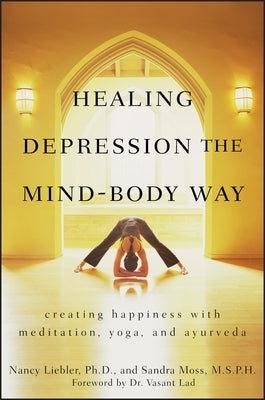 Healing Depression the Mind-Body Way: Creating Happiness with Meditation, Yoga, and Ayurveda by Liebler, Nancy