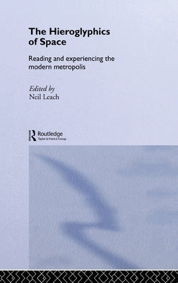 The Hieroglyphics of Space: Reading and Experiencing the Modern Metropolis by Leach, Neil