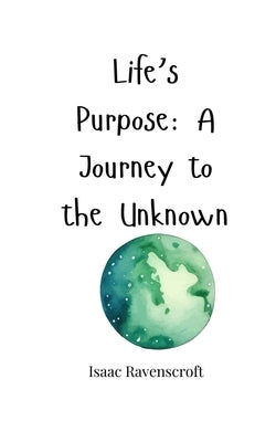 Life's Purpose: A Journey to the Unknown by Ravenscroft, Isaac