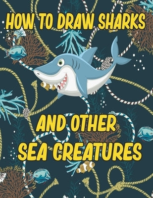 How to Draw Sharks and Other sea creatures: how to draw for kids step by step Sea Creature Activities Dolphin Octopus Fish crap how to draw for kids s by Publishing, Children Art