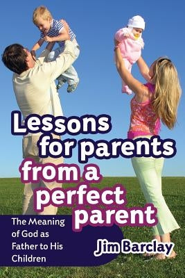 Lessons for Parents From a Perfect Parent by Barclay, Jim